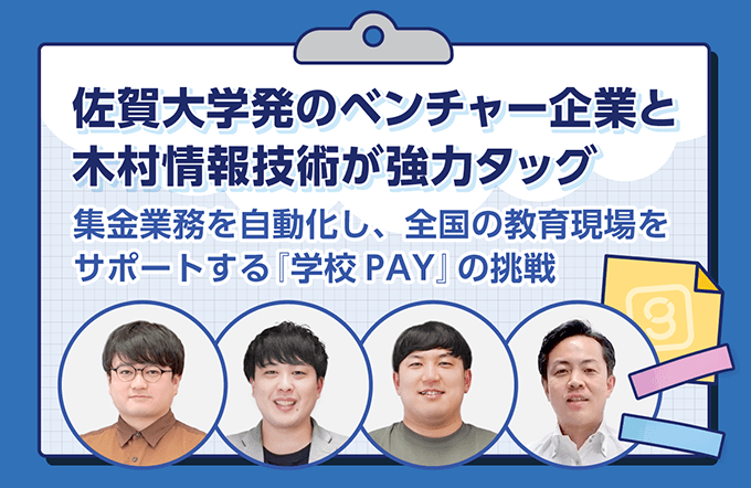 佐賀大学発のベンチャー企業と木村情報技術が強力タッグ。集金業務を自動化し、全国の教育現場をサポートする『学校PAY』